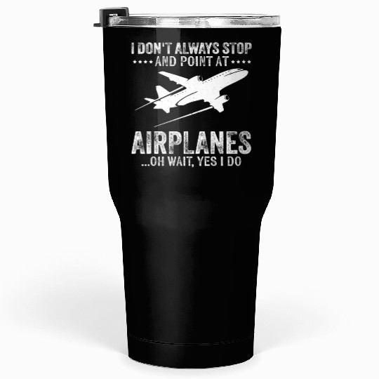 I Don'T Always Stop And Point At Airplanes Pilot & Tumblers 30 Oz