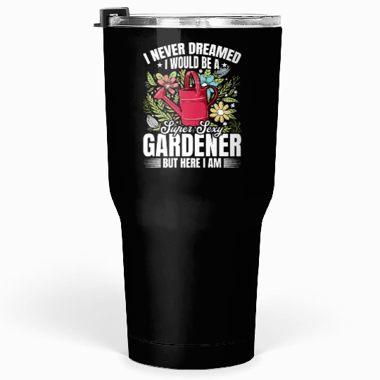 I never dreamed i would be a super sexy Gardener Tumblers 30 Oz