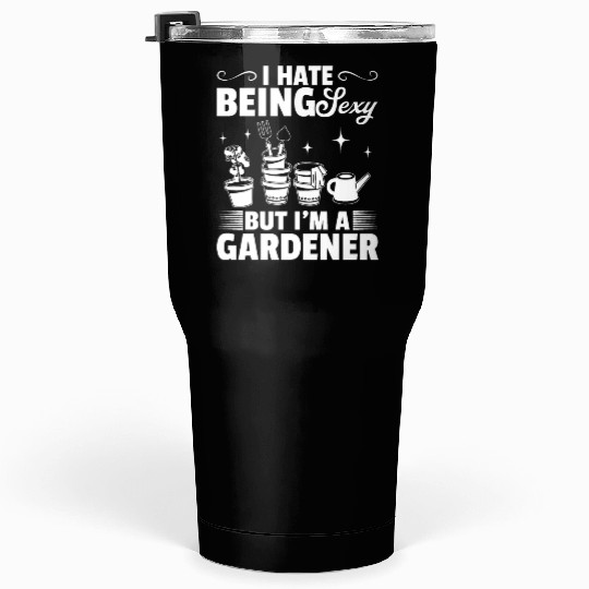 I hate being sexy but I'm a Gardener - Hobby Garde Tumblers 30 Oz