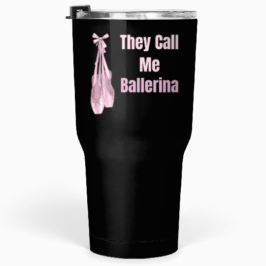 They Call Me Ballerina Ballet Girl Theatrical Tumblers 30 Oz