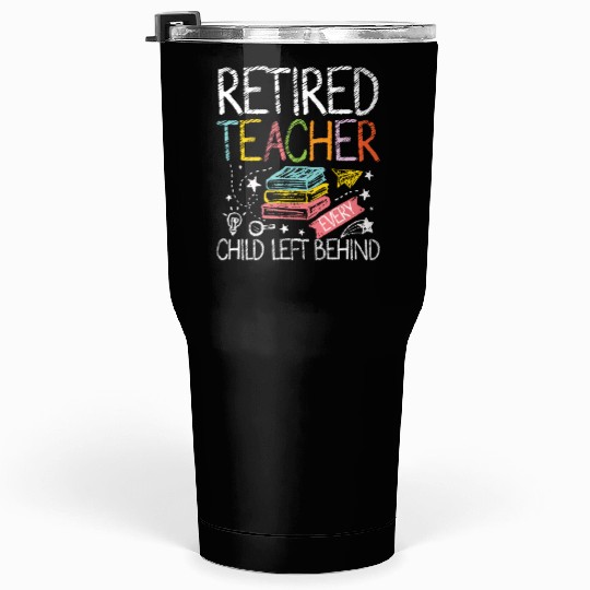 Retired teacher every child left behind Tumblers 30 Oz