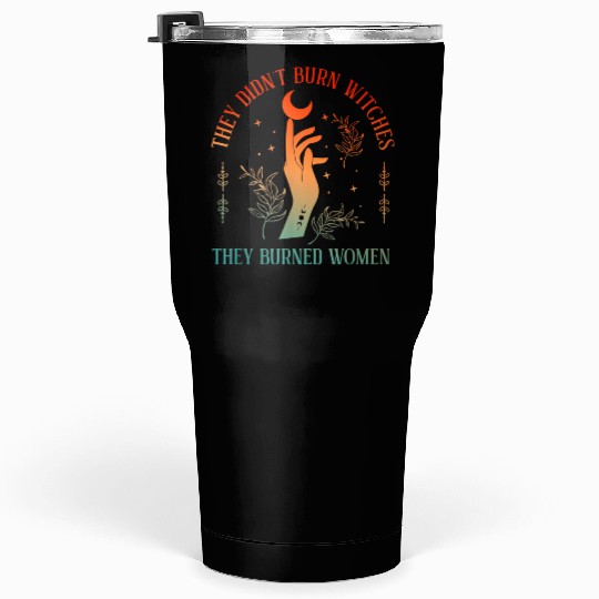 They Didn t Burn Witches They Burned Witchy Femini Tumblers 30 Oz