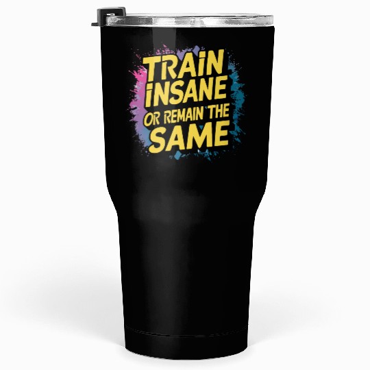 Train insane or remain the same Tumblers 30 Oz