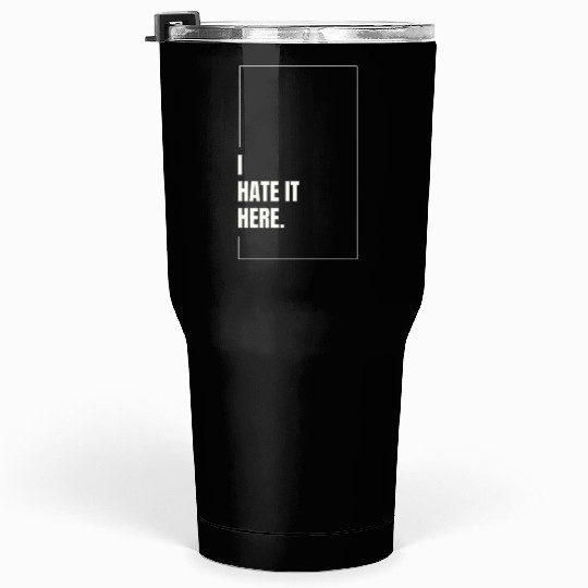 I Hate It Here Tumblers 30 Oz
