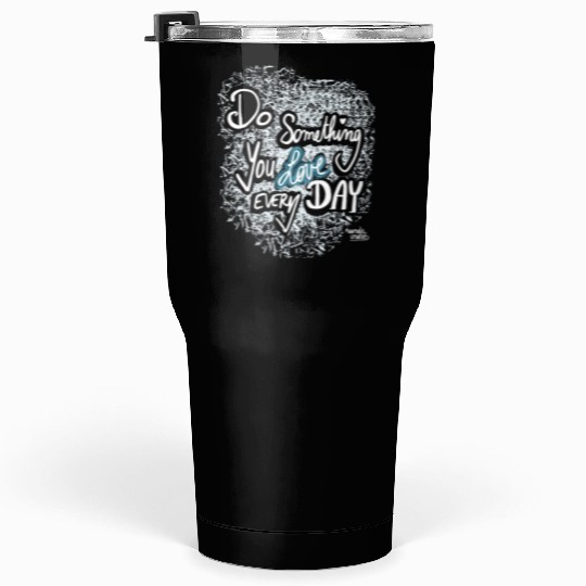 Do Something You LOVE Every Day Tumblers 30 Oz