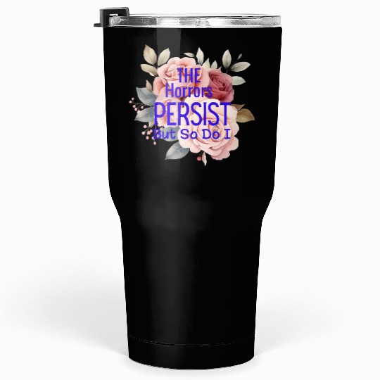The horrors persist but so do I Tumblers 30 Oz
