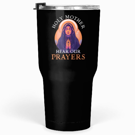 Virgin Mary Holy Mother, Hear Our Prayers Tumblers 30 Oz