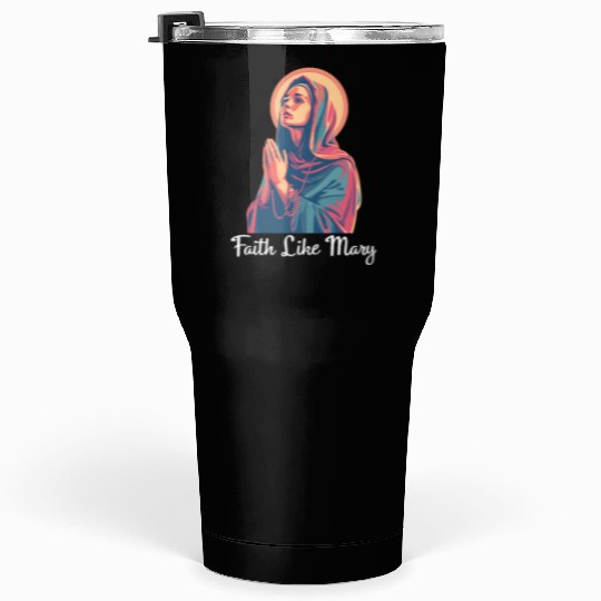 Virgin Mary Faith Like Mary Tumblers 30 Oz