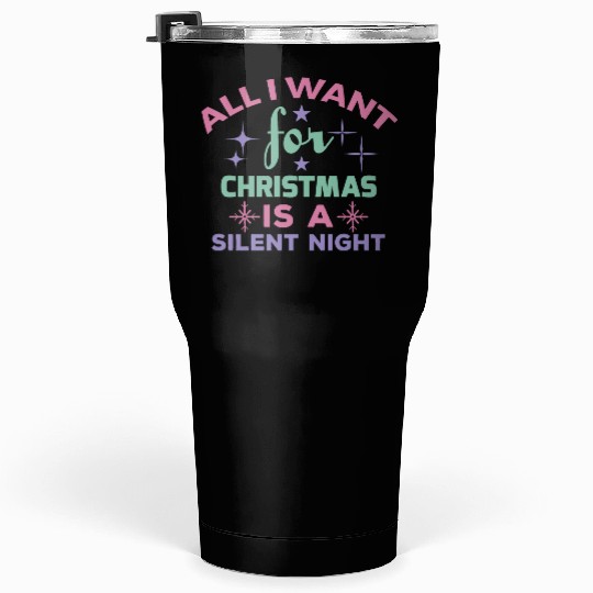 All I want for Christmas is a silent night Tumblers 30 Oz