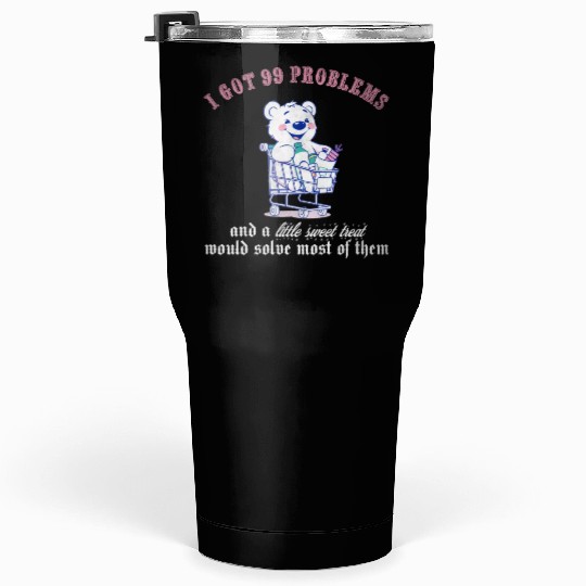 I got 99 problems and a little sweet treat would s Tumblers 30 Oz