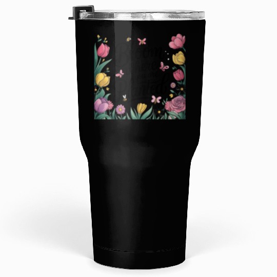 Bloom Where You Are Planted - Spring Tumblers 30 Oz