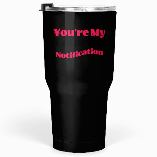 You re my favorite notification Tumblers 30 Oz