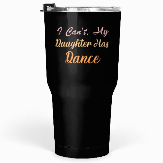 I Can't My Daughter Has Dance" Funny Dance Mom Tumblers 30 Oz