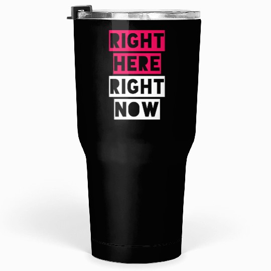 RIGHT HERE RIGHT NOW Tumblers 30 Oz