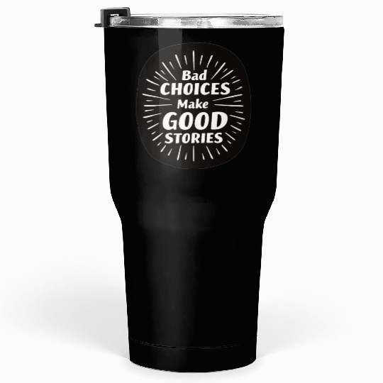 Bad Choices Make Good Stories Tumblers 30 Oz