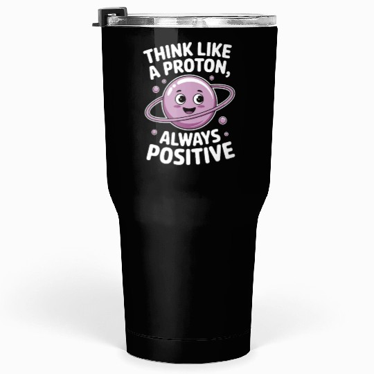 Think Like a Proton – Always Positive Tumblers 30 Oz