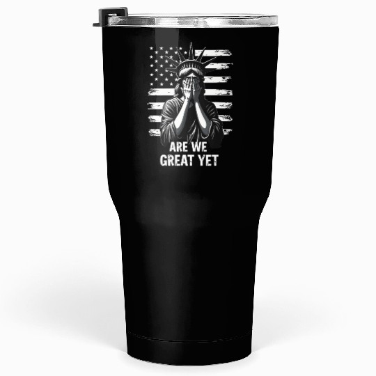 Are We Great Yet Statue of Liberty Trump America Tumblers 30 Oz
