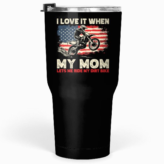 I Love it When My Mom Lets Me Ride My Dirt Bike Tumblers 30 Oz