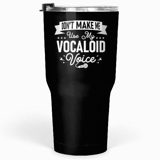 Don't Make Me Use My Vocaloid Voice Singing Singer Tumblers 30 Oz