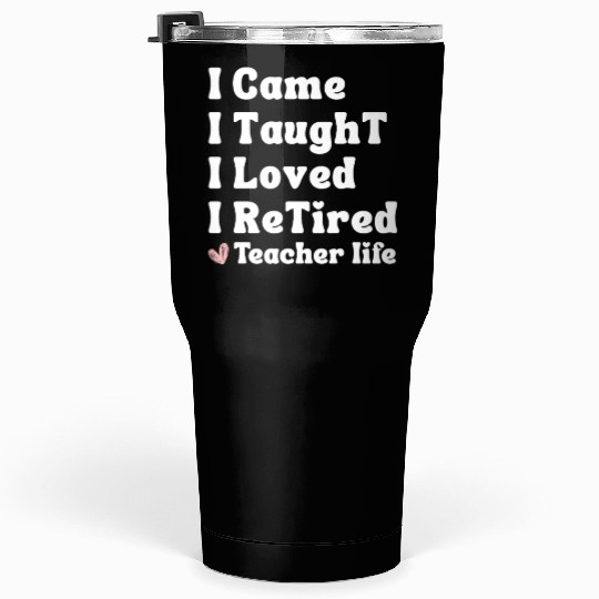 I Came I Taught I Loved I Retired Teacher School Tumblers 30 Oz