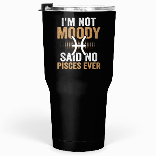 I'm Not Moody Said No Pisces Ever Tumblers 30 Oz