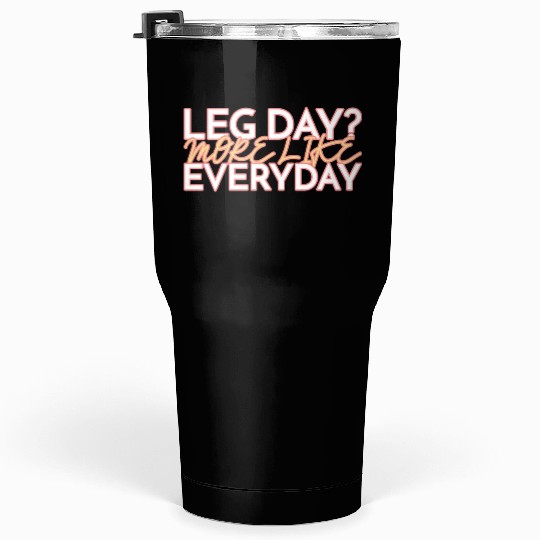 LEG DAY MORE LIKE EVERYDAY Tumblers 30 Oz