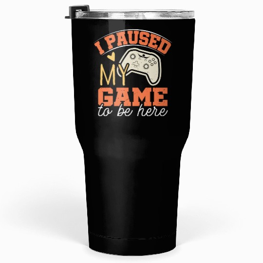 i Paused my game to be Here Tumblers 30 Oz