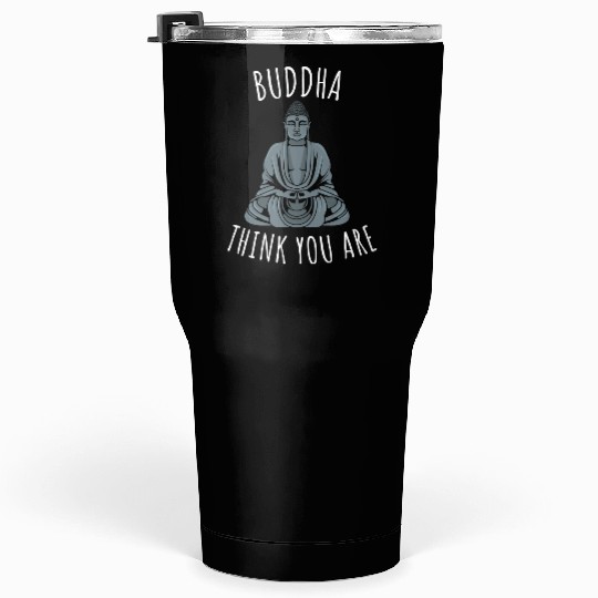 Buddha Think You Are Tumblers 30 Oz