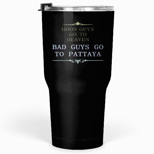 Good Guys go to Heaven Bad Guys go to Pattaya Tumblers 30 Oz