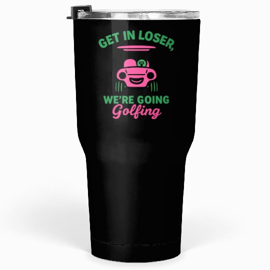 Get In Loser We're Going Golfing Funny  Tumblers 30 Oz