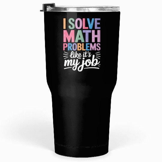I Solve Math Problems Like It's My Job - Math Tumblers 30 Oz
