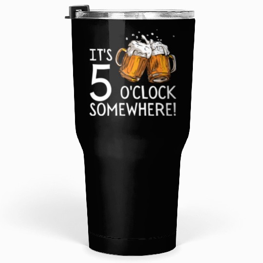 It's 5 O'clock Somewhere Beer Drinks Happy Hour Tumblers 30 Oz