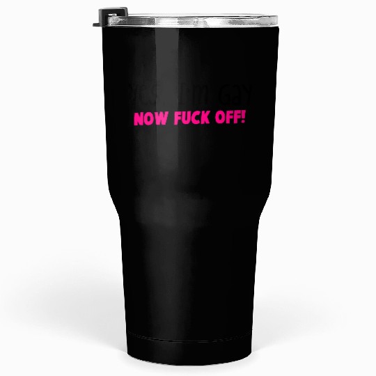 YES I'm GAY- now F*** OFF! Tumblers 30 Oz