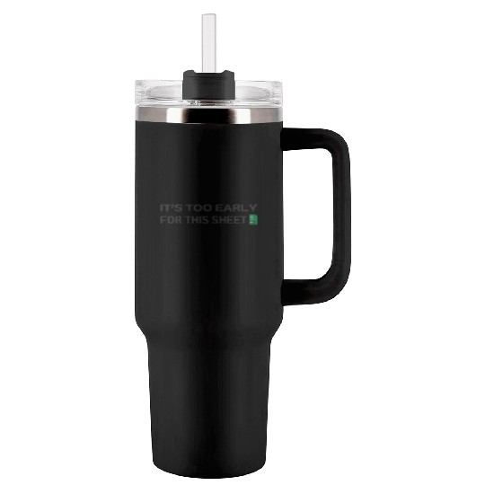 It's too early for this Sheet - Excel Tumblers 40 Oz With Handle