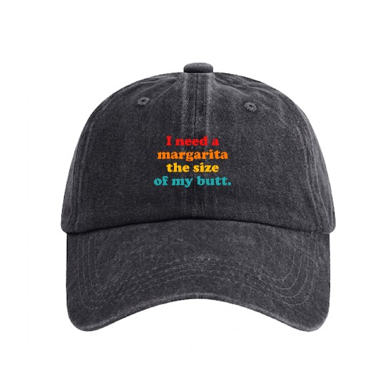 I Need A Margarita The Size Of My Butt. Washed Denim Baseball Caps
