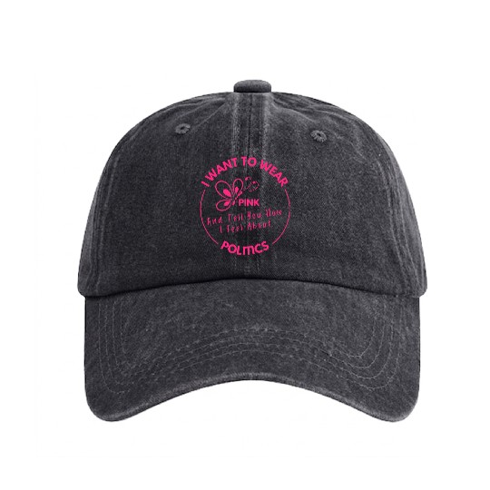 Wear Pink And Tell You How I Feel About Politics Washed Denim Baseball Caps