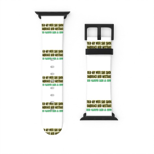 I TOLD MY WIFE SHE SHOULD EMBRACE HER MISTAKES SHE Watch Bands For Apple Watch