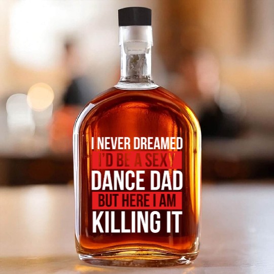 I Never Dreamed I'd Be A Dance Dad Dance Father's Whiskey Bottles