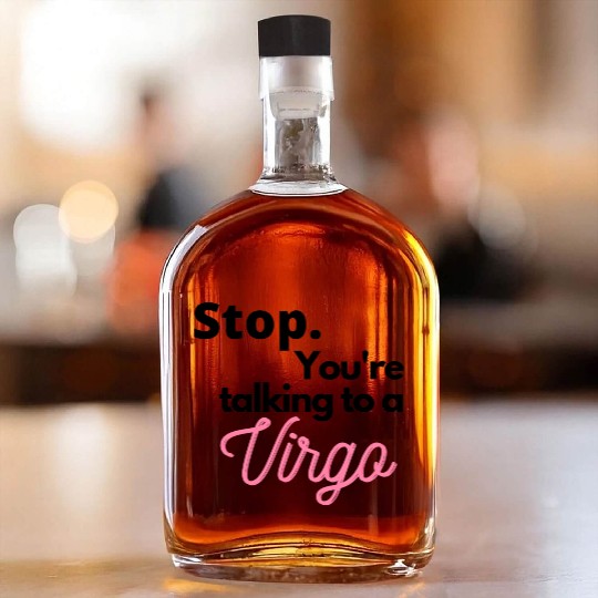 Stop. You're talking to a virgo Whiskey Bottles