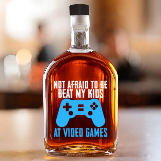Not Afraid To Be Beat My Kids At Video Games Whiskey Bottles