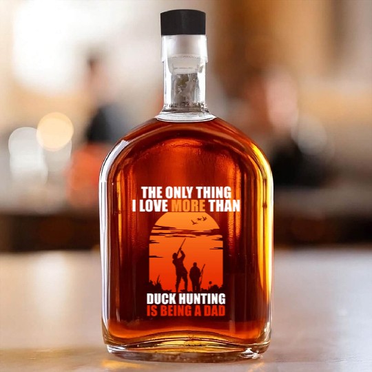 The Only Thing I Love More Than Duck Hunting Is Be Whiskey Bottles