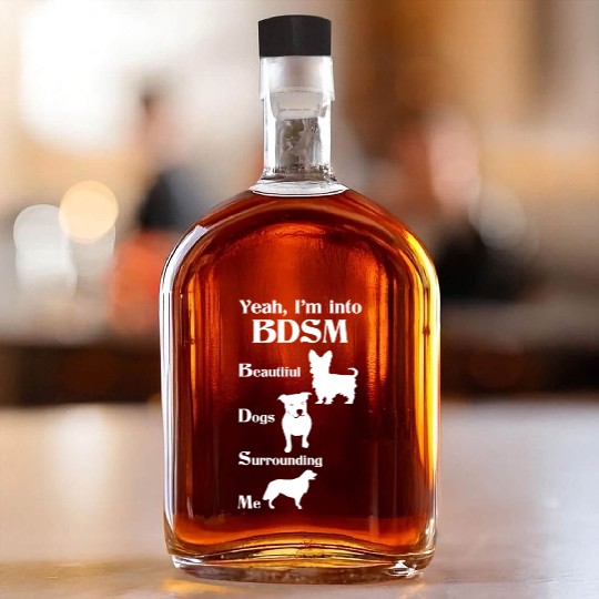 YEAH I'M INTO BDSM BEAUTIFUL DOGS SURROUNDING ME Whiskey Bottles