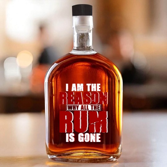 I Am The Reason Why All The Rum Is Gone 4 Whiskey Bottles