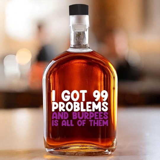 I Got 99 Problems And Burpees Is All Of Them Whiskey Bottles