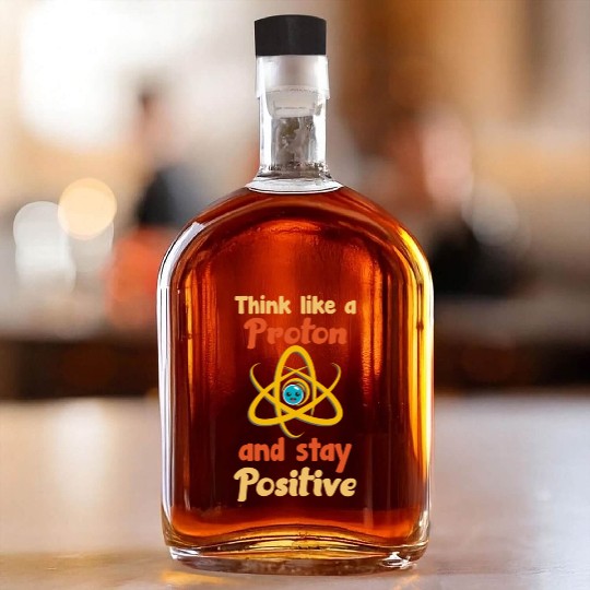 Think like a proton and stay positive Whiskey Bottles