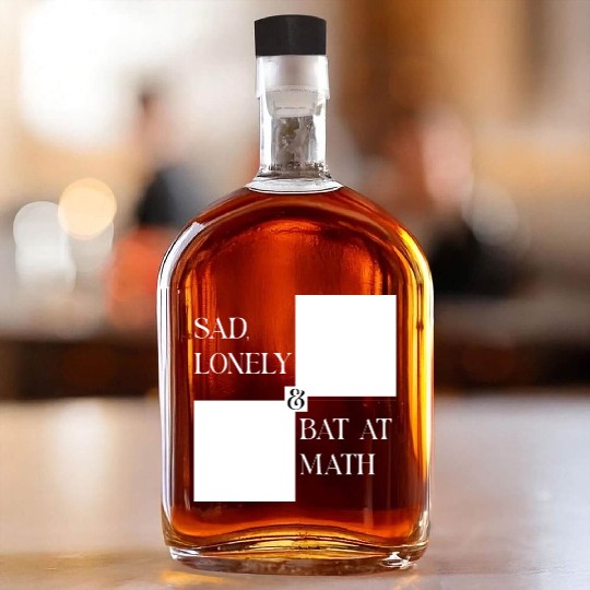 Sad Lonely And Bad At Math, Funny styles, Whiskey Bottles