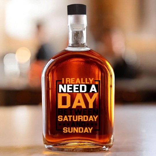 I Really Need A Day Between Saturday And Sunday Whiskey Bottles