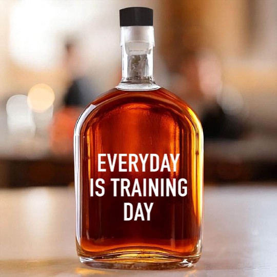 Everyday Is Training Day - Popular Gym Workout Quo Whiskey Bottles
