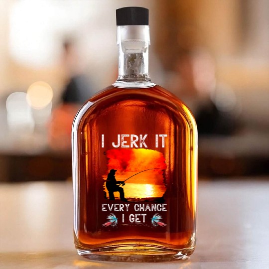 I Jerk It Every Chance I Get Funny Fishing Whiskey Bottles