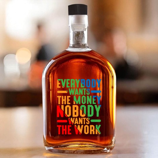Everybody Wants The Money Nobody Wants The Work 9 Whiskey Bottles